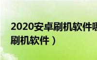 2020安卓刷机软件哪种好（简单好用的十大刷机软件）