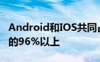 Android和IOS共同占据了全球智能手机市场的96%以上