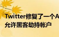 Twitter修复了一个Android错误 该错误可能允许黑客劫持帐户