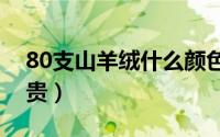 80支山羊绒什么颜色珍贵（山羊绒为什么珍贵）