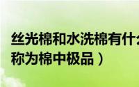 丝光棉和水洗棉有什么区别（丝光棉为什么被称为棉中极品）