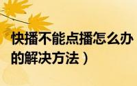 快播不能点播怎么办（彻底解决快播不可点播的解决方法）