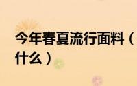 今年春夏流行面料（2018年冬季流行面料是什么）