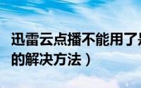 迅雷云点播不能用了是怎么回事（有哪些可行的解决方法）