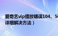 爱奇艺vip播放错误104、504怎么办（爱奇艺vip播放错误详细解决方法）