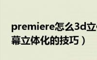 premiere怎么3d立体字幕效果（pr2020字幕立体化的技巧）