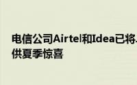 电信公司Airtel和Idea已将Jio定位为目标因为Jio一直在提供夏季惊喜