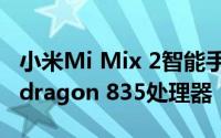 小米Mi Mix 2智能手机泄漏可能配备了Snapdragon 835处理器