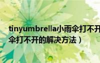 tinyumbrella小雨伞打不开怎么回事（tinyumbrella小雨伞打不开的解决方法）