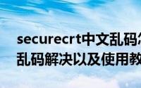 securecrt中文乱码怎么办（securecrt中文乱码解决以及使用教程）