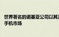 世界著名的诺基亚公司以其流行的Android手机进入了智能手机市场