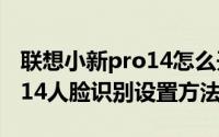 联想小新pro14怎么开启人脸识别（小新pro14人脸识别设置方法）