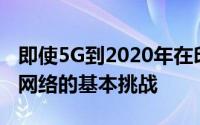 即使5G到2020年在印度可用并涵盖了建立该网络的基本挑战