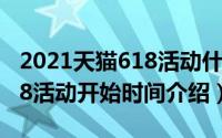 2021天猫618活动什么时候开始（2021年618活动开始时间介绍）