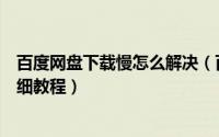 百度网盘下载慢怎么解决（百度网盘下载慢解决方法图文详细教程）