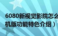 6080新视觉影院怎么样（6080新视觉影院手机版功能特色介绍）