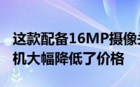 这款配备16MP摄像头和4GB RAM的智能手机大幅降低了价格