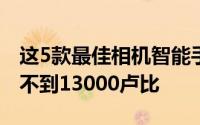 这5款最佳相机智能手机的功能也很特别价格不到13000卢比