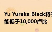 Yu Yureka Black将于今天在印度推出价格可能低于10,000卢比