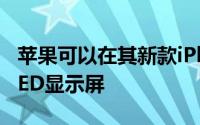 苹果可以在其新款iPhone中提供高分辨率OLED显示屏