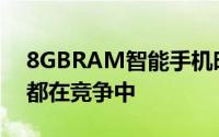 8GBRAM智能手机时代到来了这前5名手机都在竞争中