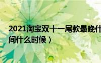 2021淘宝双十一尾款最晚什么时候付（2021双十一尾款时间什么时候）