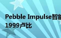 Pebble Impulse智能手表在印度推出 售价为1999卢比