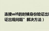 连接wifi的时候身份验证出现问题（连接wifi提示“身份验证出现问题”解决方法）