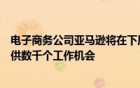 电子商务公司亚马逊将在下周组织一次大型招聘会届时将提供数千个工作机会