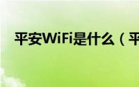 平安WiFi是什么（平安WiFi有什么用途）