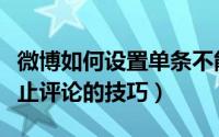 微博如何设置单条不能评论（单条微博设置禁止评论的技巧）