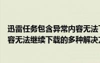 迅雷任务包含异常内容无法下载（迅雷提示任务包含违规内容无法继续下载的多种解决方法）