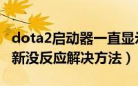 dota2启动器一直显示安装（dota2启动器更新没反应解决方法）