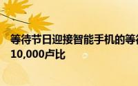 等待节日迎接智能手机的等待结束这些智能手机的售价不到10,000卢比