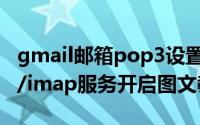 gmail邮箱pop3设置（谷歌Gmail邮箱pop3/imap服务开启图文教程）