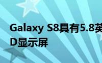 Galaxy S8具有5.8英寸QHDSuper AMOLED显示屏