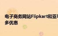 电子商务网站Flipkart和亚马逊印度在智能手机上提供了很多优惠