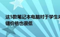 这5款笔记本电脑对于学生来说都是非常有用的包括性能不错价格也很低