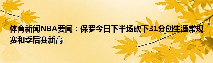 體育新聞nba要聞保羅今日下半場砍下31分創生涯常規賽和季後賽新高