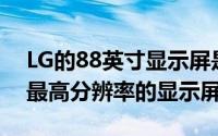 LG的88英寸显示屏是迄今为止OLED技术中最高分辨率的显示屏