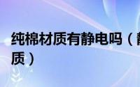 纯棉材质有静电吗（静电棉是什么棉是什么材质）