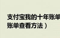 支付宝我的十年账单在哪里看（支付宝10年账单查看方法）