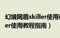 幻境网盾skiller使用教程指南（幻境网盾skiller使用教程指南）