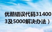 优酷错误代码31400（优酷提示错误代码2003及5000解决办法）