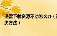 迅雷下载资源不动怎么办（迅雷下载一直显示连接资源中解决方法）