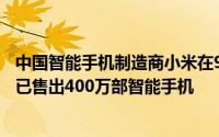 中国智能手机制造商小米在9月20日至10月19日的一个月内已售出400万部智能手机