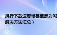 风行下载速度慢甚至是为0怎么办（风行播放器下载问题及解决方法汇总）