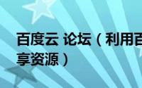 百度云 论坛（利用百度云论坛搜索百度云分享资源）