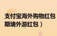 支付宝海外购物红包（支付宝怎么领取国庆假期境外游红包）