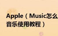 Apple（Music怎么用 苹果Apple Music听音乐使用教程）